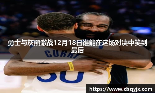 勇士与灰熊激战12月18日谁能在这场对决中笑到最后